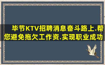 毕节KTV招聘消息奋斗路上.帮您避免拖欠工作资.实现职业成功