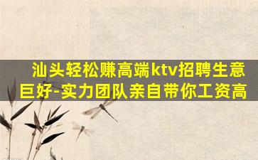 汕头轻松赚高端ktv招聘生意巨好-实力团队亲自带你工资高